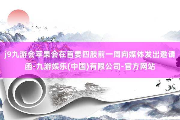 j9九游会苹果会在首要四肢前一周向媒体发出邀请函-九游娱乐(中国)有限公司-官方网站