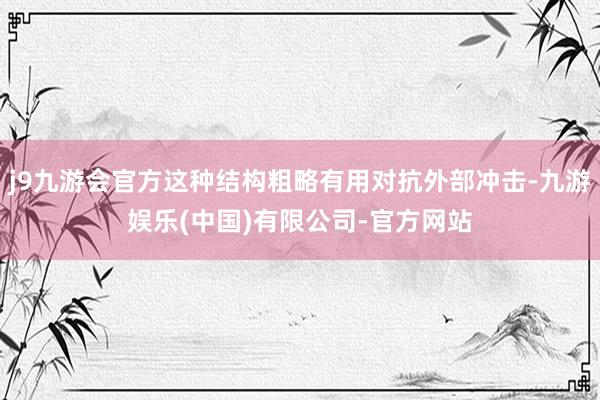 j9九游会官方这种结构粗略有用对抗外部冲击-九游娱乐(中国)有限公司-官方网站