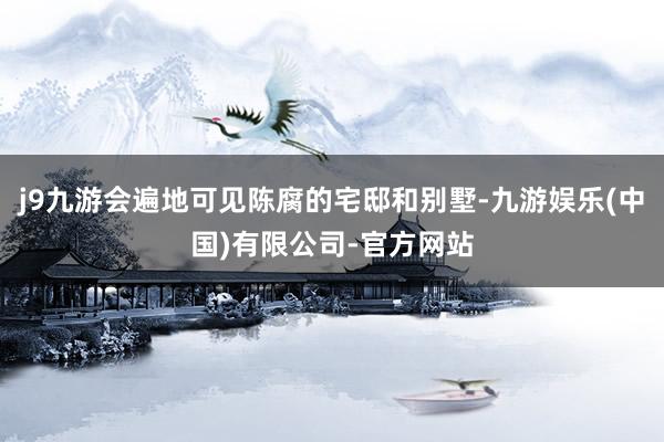 j9九游会遍地可见陈腐的宅邸和别墅-九游娱乐(中国)有限公司-官方网站