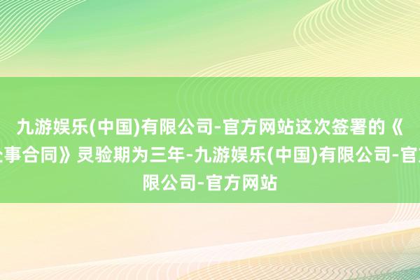 九游娱乐(中国)有限公司-官方网站这次签署的《金融处事合同》灵验期为三年-九游娱乐(中国)有限公司-官方网站