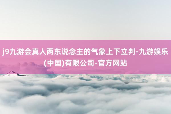 j9九游会真人两东说念主的气象上下立判-九游娱乐(中国)有限公司-官方网站