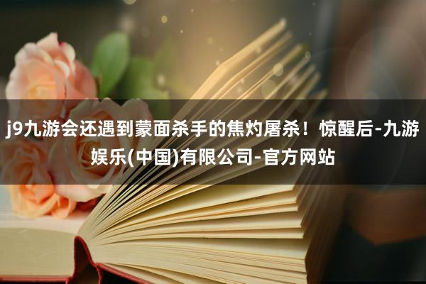 j9九游会还遇到蒙面杀手的焦灼屠杀！惊醒后-九游娱乐(中国)有限公司-官方网站