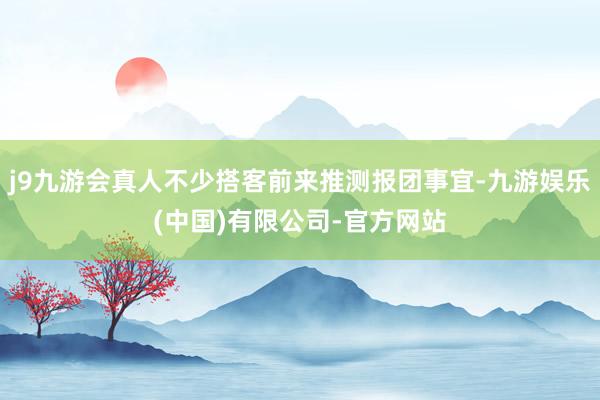 j9九游会真人不少搭客前来推测报团事宜-九游娱乐(中国)有限公司-官方网站
