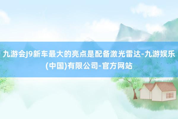 九游会J9新车最大的亮点是配备激光雷达-九游娱乐(中国)有限公司-官方网站