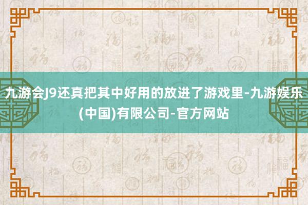 九游会J9还真把其中好用的放进了游戏里-九游娱乐(中国)有限公司-官方网站