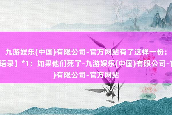 九游娱乐(中国)有限公司-官方网站有了这样一份：*【粉丝语录】*1：如果他们死了-九游娱乐(中国)有限公司-官方网站