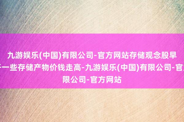 九游娱乐(中国)有限公司-官方网站存储观念股早盘高开一些存储产物价钱走高-九游娱乐(中国)有限公司-官方网站