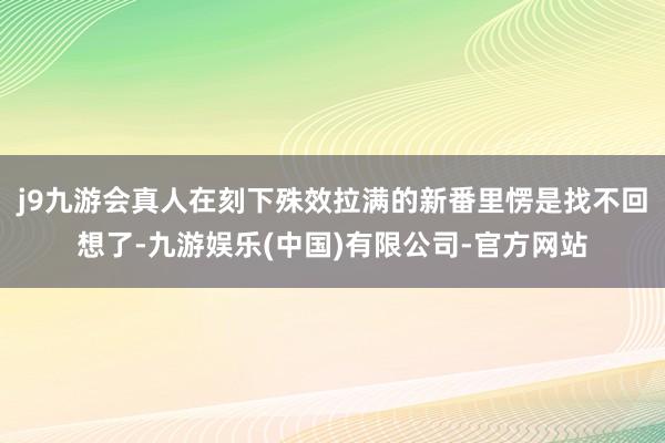 j9九游会真人在刻下殊效拉满的新番里愣是找不回想了-九游娱乐(中国)有限公司-官方网站