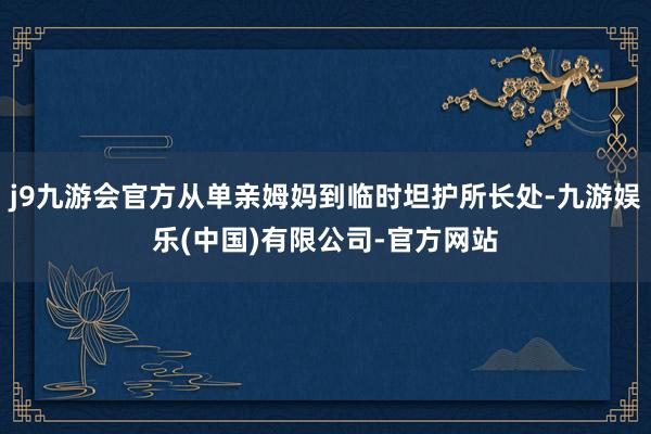 j9九游会官方从单亲姆妈到临时坦护所长处-九游娱乐(中国)有限公司-官方网站