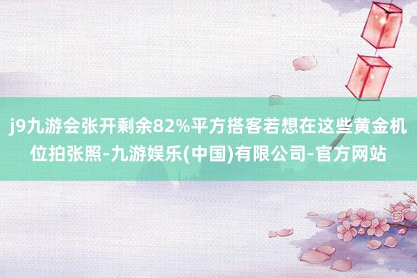 j9九游会张开剩余82%平方搭客若想在这些黄金机位拍张照-九游娱乐(中国)有限公司-官方网站