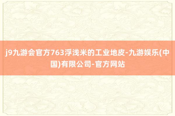 j9九游会官方763浮浅米的工业地皮-九游娱乐(中国)有限公司-官方网站