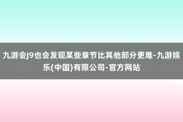九游会J9也会发现某些章节比其他部分更难-九游娱乐(中国)有限公司-官方网站
