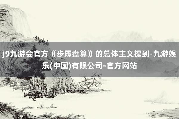 j9九游会官方《步履盘算》的总体主义提到-九游娱乐(中国)有限公司-官方网站