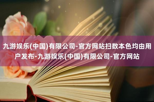 九游娱乐(中国)有限公司-官方网站扫数本色均由用户发布-九游娱乐(中国)有限公司-官方网站