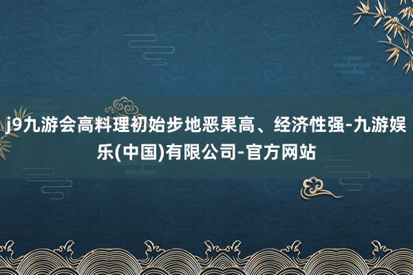 j9九游会高料理初始步地恶果高、经济性强-九游娱乐(中国)有限公司-官方网站