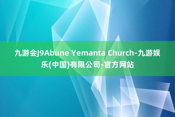 九游会J9Abune Yemanta Church-九游娱乐(中国)有限公司-官方网站