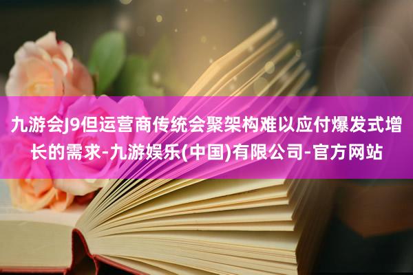 九游会J9但运营商传统会聚架构难以应付爆发式增长的需求-九游娱乐(中国)有限公司-官方网站