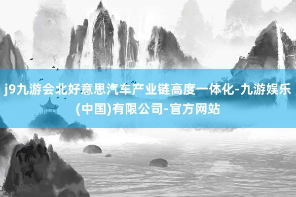 j9九游会北好意思汽车产业链高度一体化-九游娱乐(中国)有限公司-官方网站