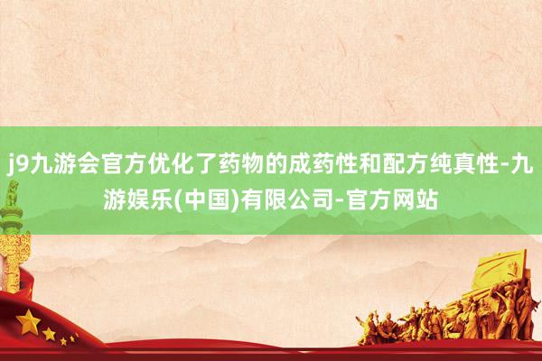 j9九游会官方优化了药物的成药性和配方纯真性-九游娱乐(中国)有限公司-官方网站
