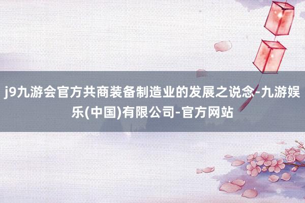 j9九游会官方共商装备制造业的发展之说念-九游娱乐(中国)有限公司-官方网站