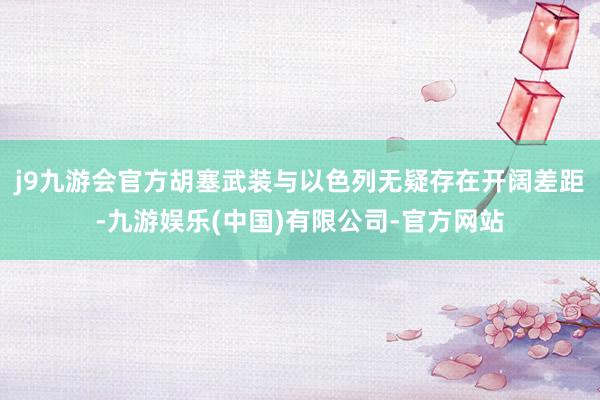 j9九游会官方胡塞武装与以色列无疑存在开阔差距-九游娱乐(中国)有限公司-官方网站