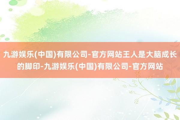 九游娱乐(中国)有限公司-官方网站王人是大脑成长的脚印-九游娱乐(中国)有限公司-官方网站