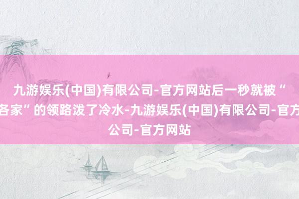 九游娱乐(中国)有限公司-官方网站后一秒就被“各回各家”的领路泼了冷水-九游娱乐(中国)有限公司-官方网站