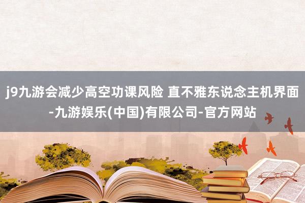 j9九游会减少高空功课风险 直不雅东说念主机界面-九游娱乐(中国)有限公司-官方网站