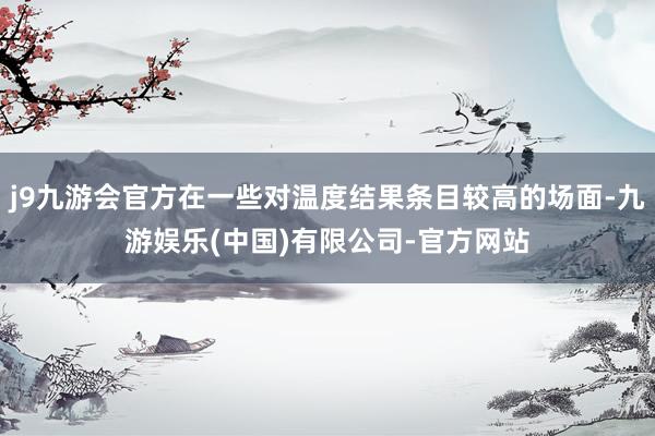 j9九游会官方在一些对温度结果条目较高的场面-九游娱乐(中国)有限公司-官方网站