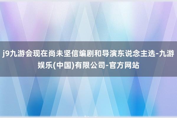 j9九游会现在尚未坚信编剧和导演东说念主选-九游娱乐(中国)有限公司-官方网站