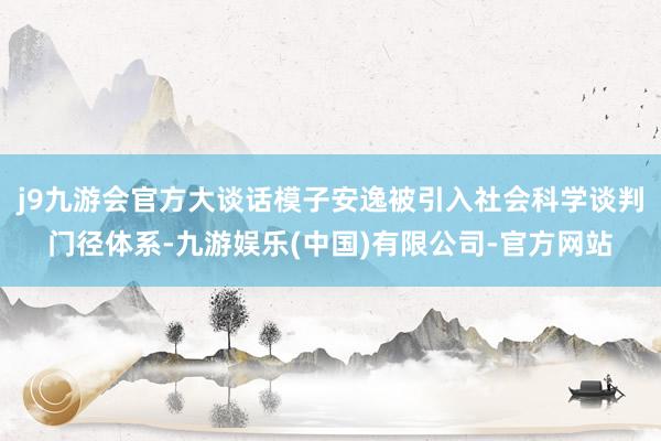 j9九游会官方大谈话模子安逸被引入社会科学谈判门径体系-九游娱乐(中国)有限公司-官方网站