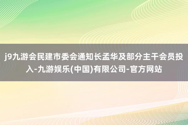 j9九游会民建市委会通知长孟华及部分主干会员投入-九游娱乐(中国)有限公司-官方网站