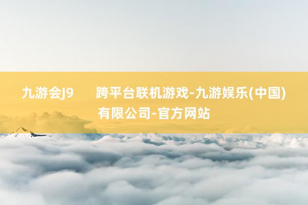 九游会J9      跨平台联机游戏-九游娱乐(中国)有限公司-官方网站