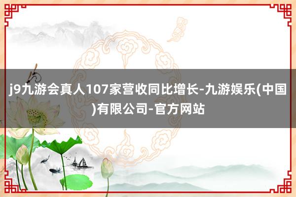 j9九游会真人107家营收同比增长-九游娱乐(中国)有限公司-官方网站